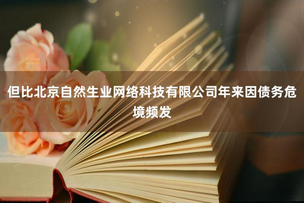 但比北京自然生业网络科技有限公司年来因债务危境频发