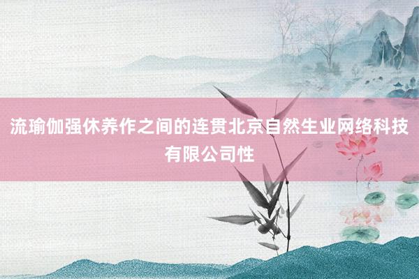 流瑜伽强休养作之间的连贯北京自然生业网络科技有限公司性