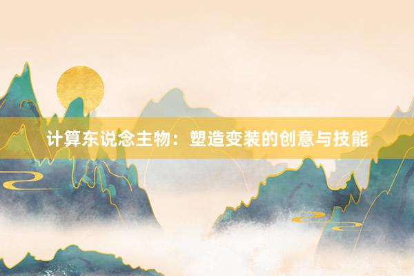 计算东说念主物：塑造变装的创意与技能