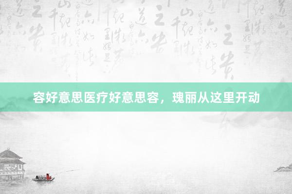 容好意思医疗好意思容，瑰丽从这里开动