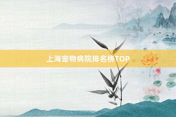 上海宠物病院排名榜TOP